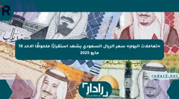 «تعاملات اليوم» سعر الريال السعودى يشهد استقرارًا ملحوظًا الأحد 18 مايو 2025